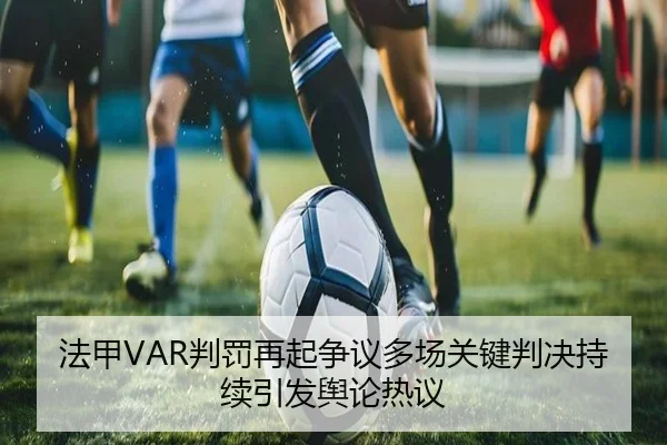 法甲VAR判罚再起争议多场关键判决持续引发舆论热议