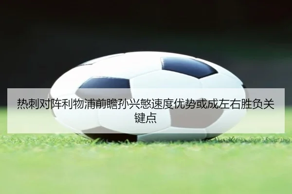 热刺对阵利物浦前瞻孙兴慜速度优势或成左右胜负关键点