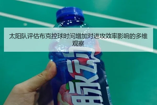 太阳队评估布克控球时间增加对进攻效率影响的多维观察