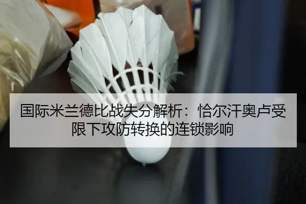 国际米兰德比战失分解析：恰尔汗奥卢受限下攻防转换的连锁影响