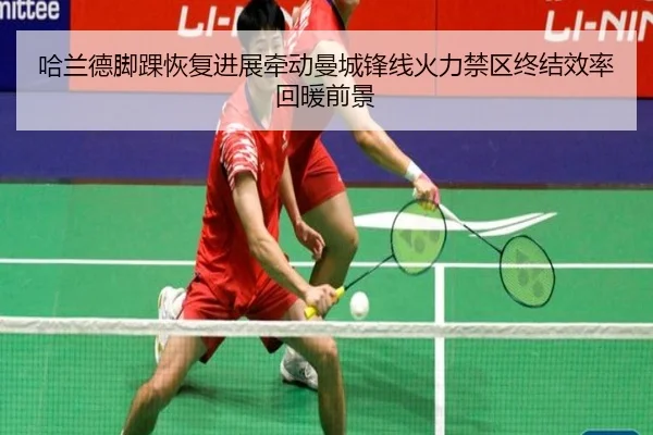 哈兰德脚踝恢复进展牵动曼城锋线火力禁区终结效率回暖前景