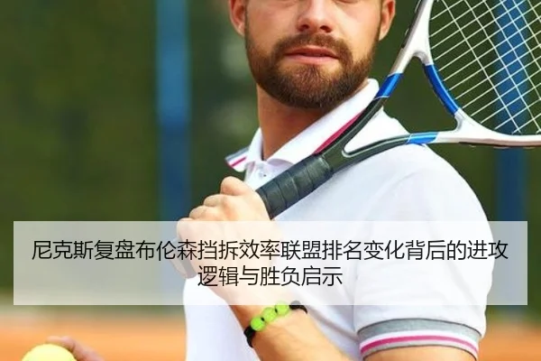 尼克斯复盘布伦森挡拆效率联盟排名变化背后的进攻逻辑与胜负启示