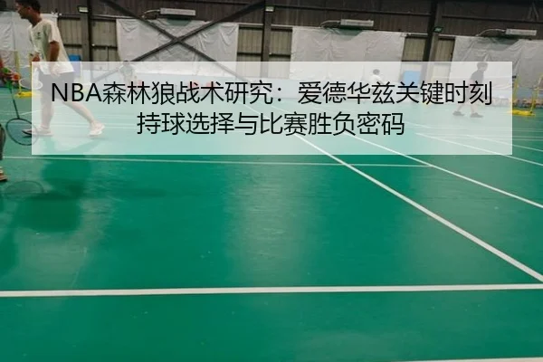 NBA森林狼战术研究：爱德华兹关键时刻持球选择与比赛胜负密码