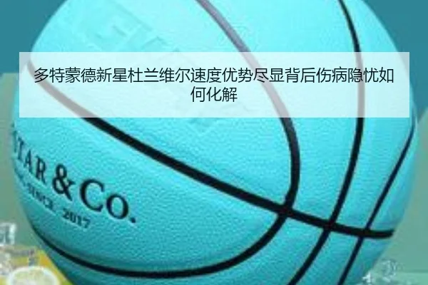 多特蒙德新星杜兰维尔速度优势尽显背后伤病隐忧如何化解