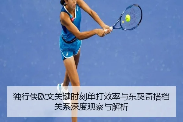 独行侠欧文关键时刻单打效率与东契奇搭档关系深度观察与解析