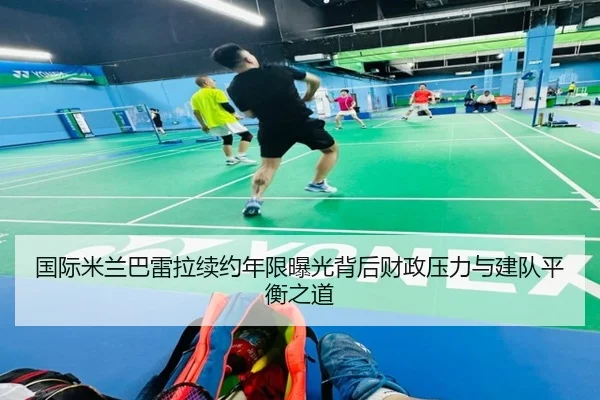 国际米兰巴雷拉续约年限曝光背后财政压力与建队平衡之道