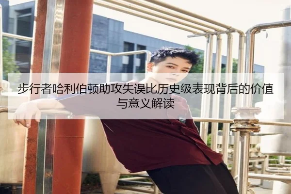 步行者哈利伯顿助攻失误比历史级表现背后的价值与意义解读