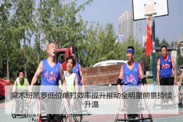 魔术班凯罗低位单打效率提升推动全明星前景持续升温