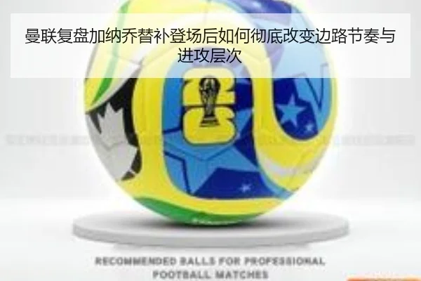 曼联复盘加纳乔替补登场后如何彻底改变边路节奏与进攻层次