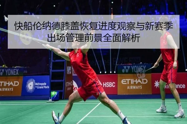 快船伦纳德膝盖恢复进度观察与新赛季出场管理前景全面解析