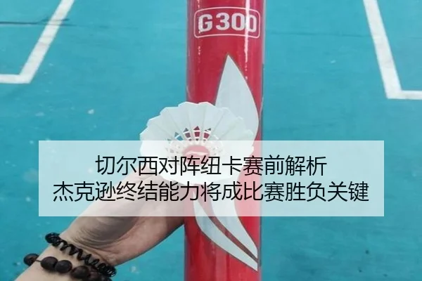 切尔西对阵纽卡赛前解析 杰克逊终结能力将成比赛胜负关键
