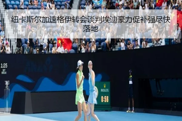 纽卡斯尔加速格伊转会谈判埃迪豪力促补强尽快落地