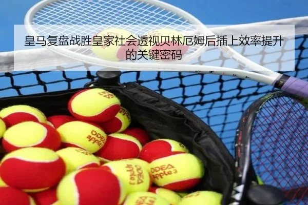 皇马复盘战胜皇家社会透视贝林厄姆后插上效率提升的关键密码