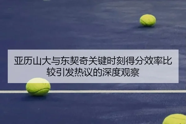 亚历山大与东契奇关键时刻得分效率比较引发热议的深度观察