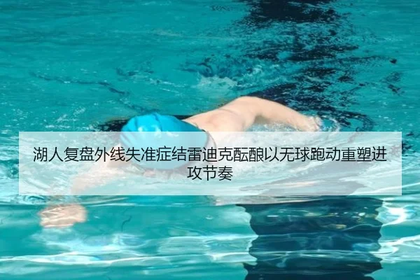 湖人复盘外线失准症结雷迪克酝酿以无球跑动重塑进攻节奏